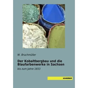 Der Kobaltbergbau und die Blaufarbenwerke in Sachsen - Bruchmüller, W.