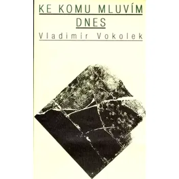 Poezie Ke komu mluvím dnes (Vladimír Vokolek, 1998)