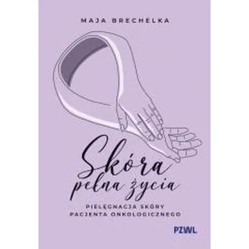 Skóra pełna życia. Pielęgnacja skóry pacjenta... - Maja Brechelka
