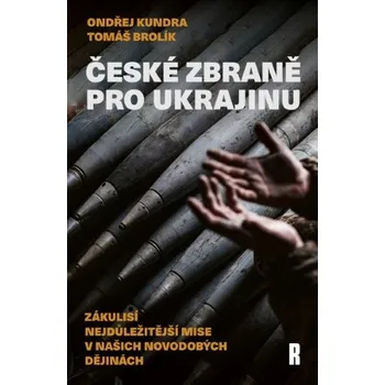 České zbraně pro Ukrajinu: Zákulisí nejdůležitější mise v našich novodobých dějinách - Ondřej Kundra, Tomáš Brolík (2025, brožovaná)