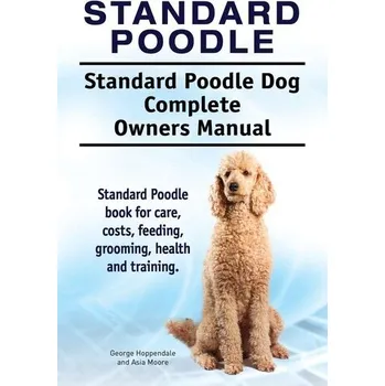 Standard Poodle. Standard Poodle Dog Complete Owners Manual. Standard Poodle book for care, costs, feeding, grooming, he - Hoppendale, George