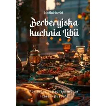 Berberyjska kuchnia Libii. Pomiędzy zapachem... - NADIA HAMID
