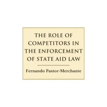 The Role of Competitors in the Enforcement of State Aid Law - Pastor-Merchante, Fernando [EN] (2019, Brožovaná, Bloomsbury Publishing PLC)