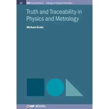 Přírodní věda Truth and Traceability in Physics and Metrology - Grabe, Michael [EN] (2018, Vázaná, Morgan & Claypool Publishers)