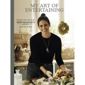 My Art of Entertaining: Recipes and Tips from Miss Maggie's Kitchen