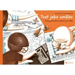 Tvoř jako umělec: Hravý průvodce uměním…