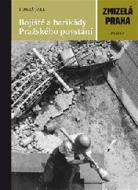 Bojiště a barikády Pražského povstání - Zmizelá Praha - Jakl Tomáš