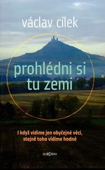 Cílek Václav: Prohlédni si tu zemi - I když vidíme obyčejné věci, stejně toho vidíme hodně