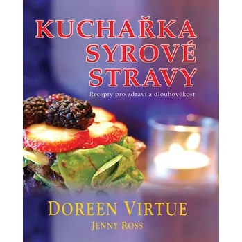 Kuchařka syrové stravy: Recepty pro zdraví a dlouhověkost - Doreen Virtue, Jenny Ross