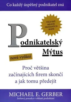 Podnikatelský mýtus: Proč většina začínajících firem skončí a jak tomu předejít - E. Michael