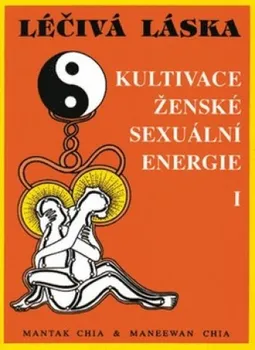 Léčivá láska: Kultivace ženské sexuální energie I - Mantak Chia, Maneewan Chia