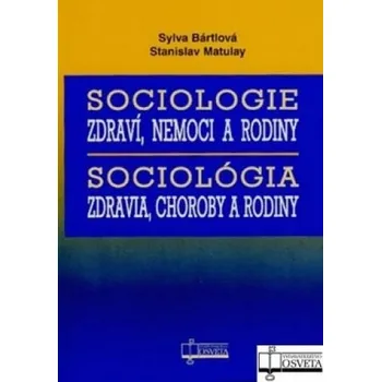 Sociologie zdraví, nemoci a rodiny/Sociológia zdravia, choroby a rodiny - Sylva Bártlová, Stanislav Matulay