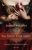 Na život a na smrt: Román o Anně Boleynové - Sandra Byrdová