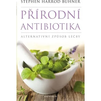 Přírodní antibiotika: Alternativní způsob léčby - Stephen Harrod Buhner