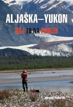 Literární cestopis Aljaška-Yukon: Ráj to na pohled - Miroslav Podhorský