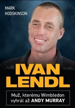 Literární biografie Ivan Lendl: Muž, kterému Wimbledon vyhrál až Andy Murray - Mark Hodgkinson
