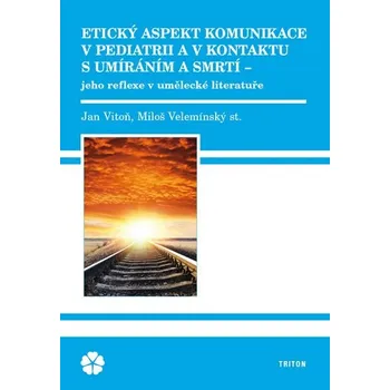Etický aspekt komunikace v pediatrii a v kontaktu s umíráním a smrtí - Jan Vítoň, Miloš Velemínský