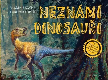 Encyklopedie Neznámí dinosauři: Za nejnovějšími objevy prehistorického života! - Vladimír Socha