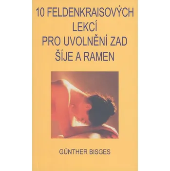 10 Feldenkraisových lekcí pro uvolnění zad, šíje a ramen - Günther Bisges 10 Feldenkraisových lekcí pro uvolnění zad, šíje a ramen - Günther Bisges