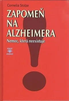 Zapomeň na Alzheimera: Nemoc, která neexistuje - Cornelia Stolzeová