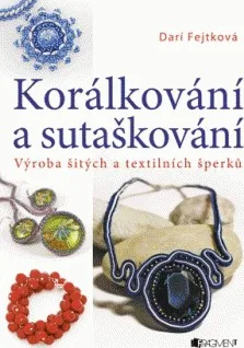 Fejtková Drahomíra: Korálkování a sutaškování - Výroba šitýc