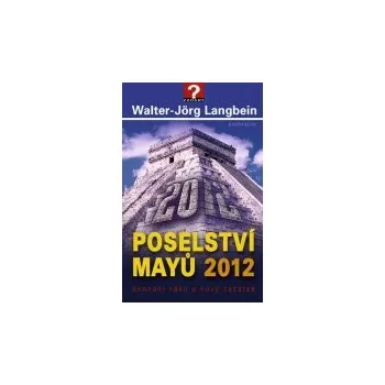 Walter-Jörg Langbein: Poselství Mayů 2012. Skonání věků a nový začátek