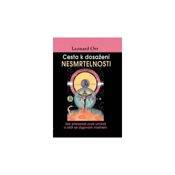 Osobní rozvoj Leonard Orr: Cesta k dosažení nesmrtelnosti - Jak překonat zvyk umírat a stát se jógovým mistrem