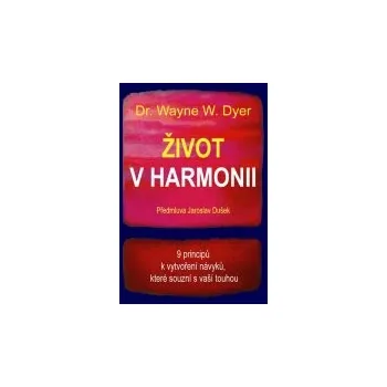 Wayne W. Dyer.: Život v harmonii - 9 principů k vytvoření návyků, které souzní s vaší touhou