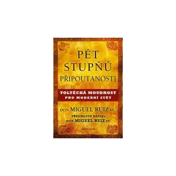 Duchovní literatura Don Miguel Ruiz, ml.: Pět stupňů připoutanosti - Toltécká moudrost pro moderní svět