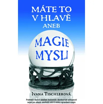 Máte to v hlavě aneb Magie mysli - Ivana Tischlerová