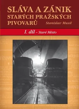 Encyklopedie Musil Stanislav: Sláva a zánik starých českých pivovarů - 1. díl - Staré Město