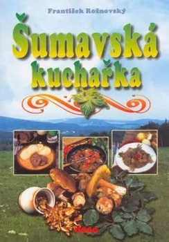 Šumavská kuchařka - František Rožnovský, Vladimír Doležal, Oldřich Tri