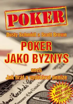 Schmidt Dusty, Brown Scott,: Poker jako byznys aneb jak hrát a vydělávat peníze