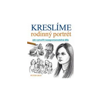 Peter Gray: Kreslíme rodinný portrét - Jak vytvořit nezapomenutelná díla Peter Gray: Kreslíme rodinný portrét - Jak vytvořit nezapomenutelná díla