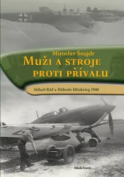 Muži a stroje proti přívalu: Stíhači RAF a Hitlerův blitzkrieg 1940 - Miroslav Šnajdr