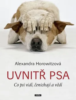Chovatelství Horowitzová Alexandra: Uvnitř psa - Co psi vidí, čenichají a vědí