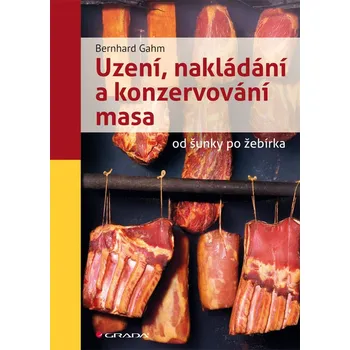 Uzení, nakládání a konzervování masa od šunky po žebírka - Bernhard Gahm