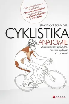 Cyklistika: Anatomie: Váš ilustrovaný průvodce pro sílu, rychlost a vytrvalost - Shannon Sovndal