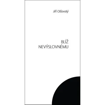 Blíž nevýslovnému - Jiří Olšovský Poezie Blíž nevýslovnému - Jiří Olšovský