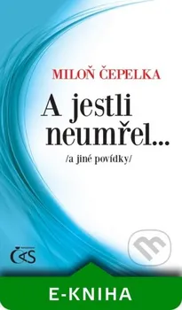 Čepelka Miloň: A jestli neumřel… /a jiné povídky/