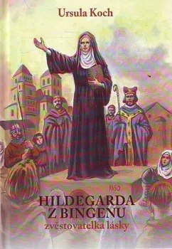 Literární biografie Hildegarda z Bingenu: Zvěstovatelka lásky - Ursula Koch