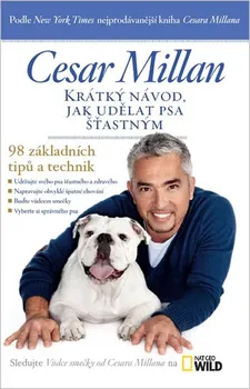 Chovatelství Millan Cesar: Krátký návod, jak udělat psa šťastným - 98 základních tipů a technik