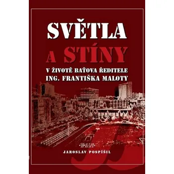 Literární biografie Světla a stíny v životě Baťova ředitele Ing. Františka Maloty - František Pospíšil