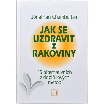 Jak se uzdravit z rakoviny: 15 alternativních a doplňkových metod pro obnovení zdraví - Jonathan Chamberlain
