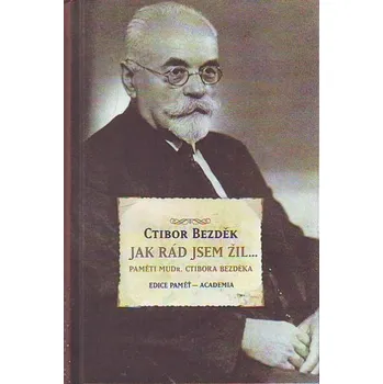 Literární biografie Jak rád jsem žil... Paměti MUDr. Ctibora Bezděka - Ctibor Bezděk