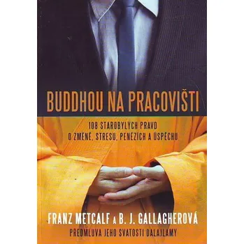 Buddhou na pracovišti - 108 starobylých pravd o změně, stresu, ... - Franz Metcalf, B. J Gallagherová