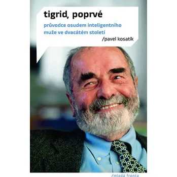 Tigrid, poprvé: Průvodce životem inteligentního muže ve dvacátém století - Pavel Kosatík Literární biografie Tigrid, poprvé: Průvodce životem inteligentního muže ve dvacátém století - Pavel Kosatík