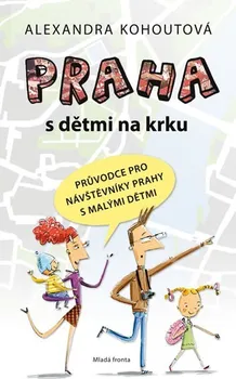 Kohoutová Alexandra: Praha s dětmi na krku - Průvodce pro návštěvníky Prahy s malými dětmi