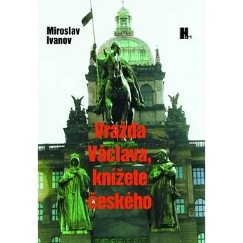 Vražda Václava, knížete českého - Miroslav Ivanov
