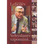 Velvyslanec vzpomíná - Alexandr Lebeděv
